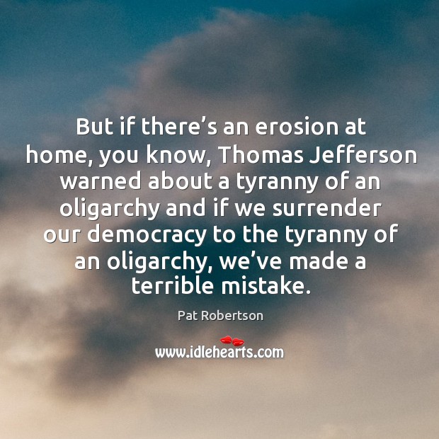 But if there’s an erosion at home, you know, thomas jefferson warned about a tyranny Pat Robertson Picture Quote