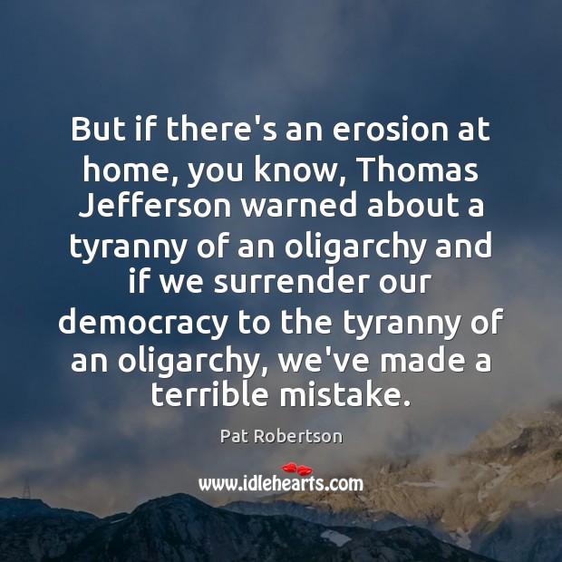 But if there’s an erosion at home, you know, Thomas Jefferson warned Pat Robertson Picture Quote