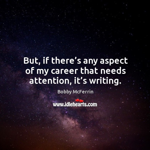 But, if there’s any aspect of my career that needs attention, it’s writing. Bobby McFerrin Picture Quote