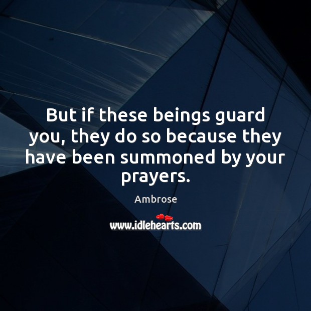 But if these beings guard you, they do so because they have been summoned by your prayers. Ambrose Picture Quote