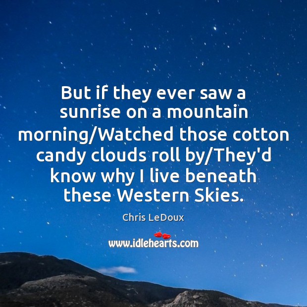 But if they ever saw a sunrise on a mountain morning/Watched Chris LeDoux Picture Quote