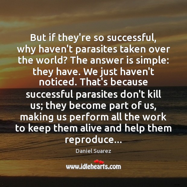 But if they’re so successful, why haven’t parasites taken over the world? Daniel Suarez Picture Quote