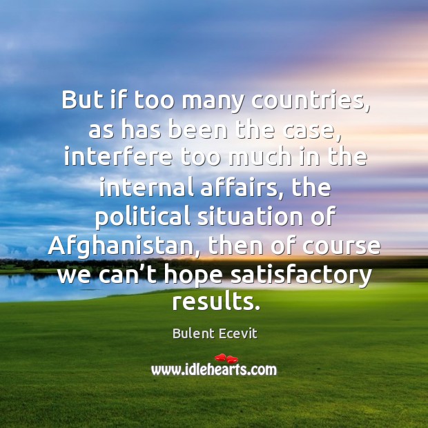 But if too many countries, as has been the case, interfere too much in the internal affairs Bulent Ecevit Picture Quote