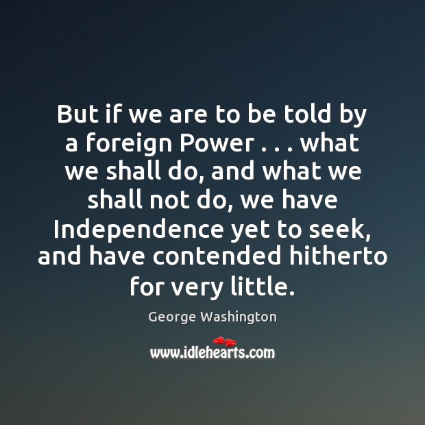 But if we are to be told by a foreign Power . . . what George Washington Picture Quote