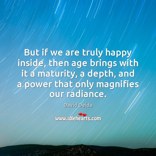 But if we are truly happy inside, then age brings with it David Deida Picture Quote