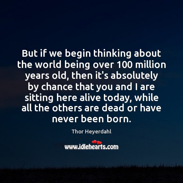 But if we begin thinking about the world being over 100 million years Chance Quotes Image