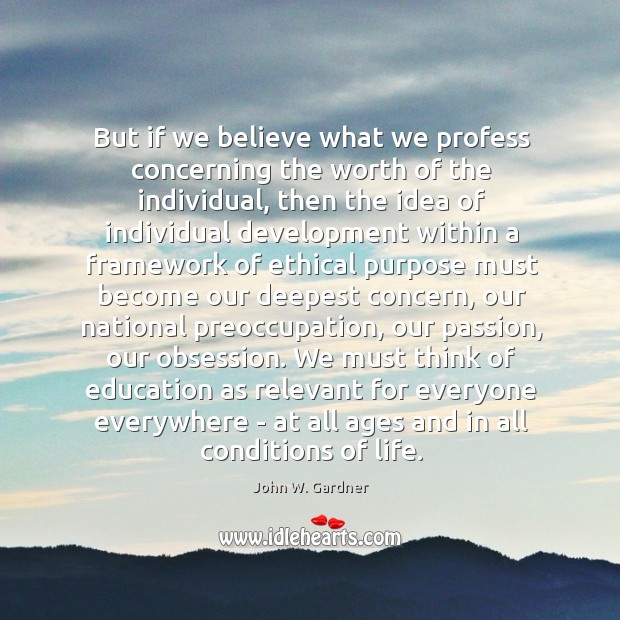 But if we believe what we profess concerning the worth of the John W. Gardner Picture Quote