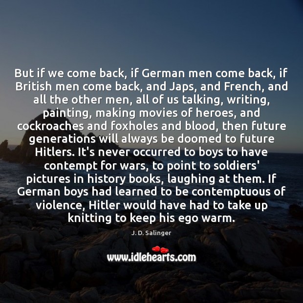But if we come back, if German men come back, if British J. D. Salinger Picture Quote