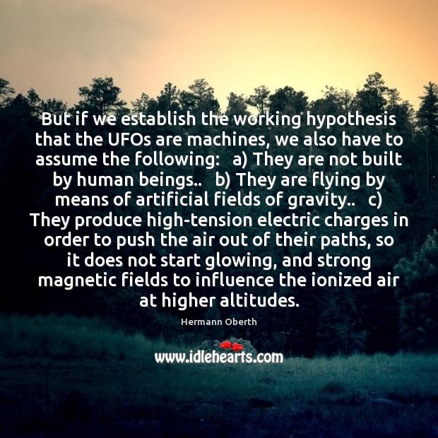 But if we establish the working hypothesis that the UFOs are machines, Hermann Oberth Picture Quote