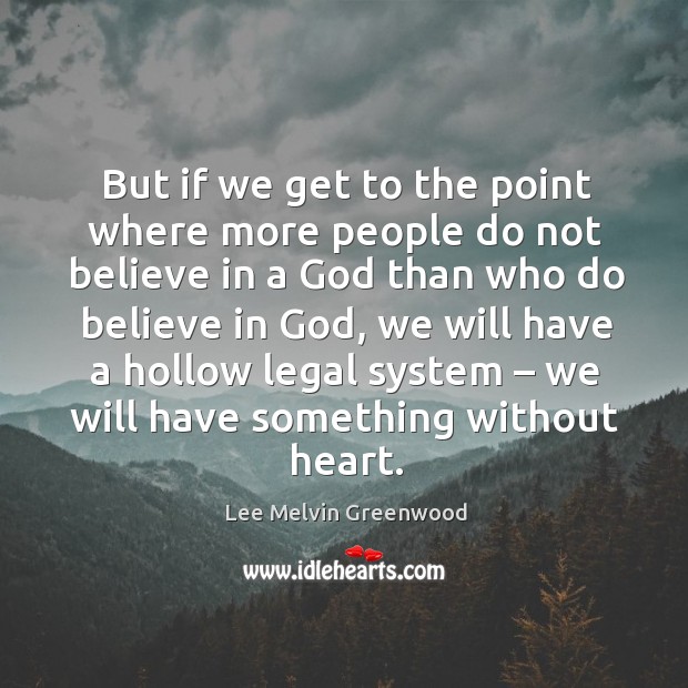 But if we get to the point where more people do not believe in a God than who Lee Melvin Greenwood Picture Quote