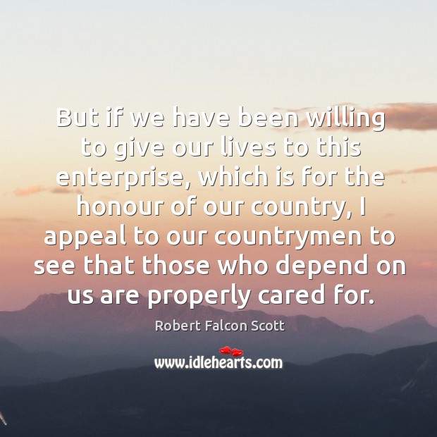 But if we have been willing to give our lives to this enterprise, which is for the honour of our country Robert Falcon Scott Picture Quote
