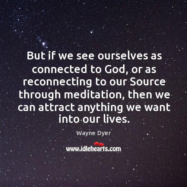 But if we see ourselves as connected to God, or as reconnecting Wayne Dyer Picture Quote