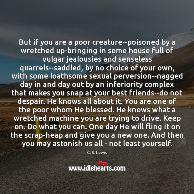 But if you are a poor creature–poisoned by a wretched up-bringing in C. S. Lewis Picture Quote