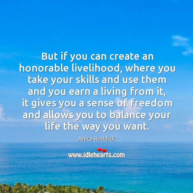 But if you can create an honorable livelihood, where you take your skills and Anita Roddick Picture Quote