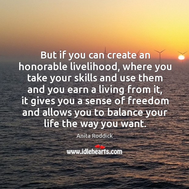 But if you can create an honorable livelihood, where you take your Anita Roddick Picture Quote