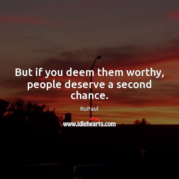 But if you deem them worthy, people deserve a second chance. RuPaul Picture Quote