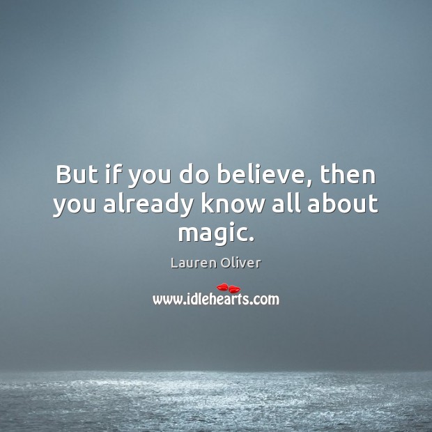 But if you do believe, then you already know all about magic. Lauren Oliver Picture Quote