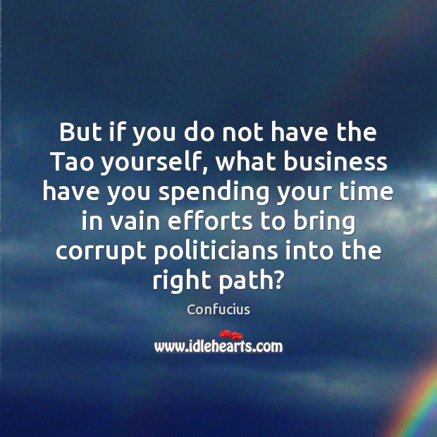 But if you do not have the Tao yourself, what business have Confucius Picture Quote