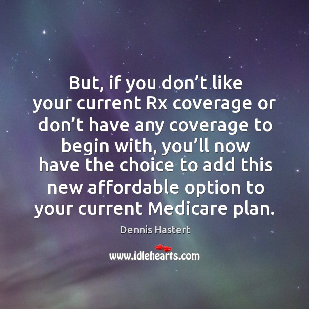 But, if you don’t like your current rx coverage or don’t have any coverage to begin with Dennis Hastert Picture Quote