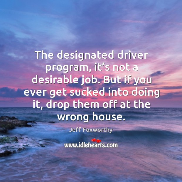 But if you ever get sucked into doing it, drop them off at the wrong house. Jeff Foxworthy Picture Quote