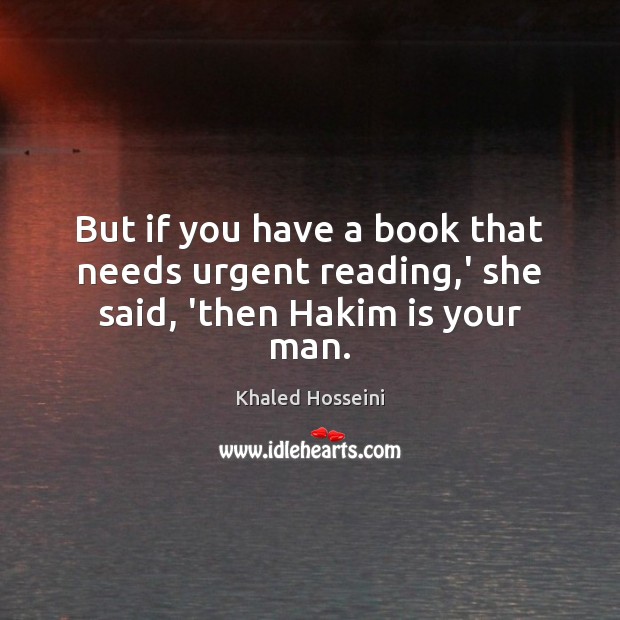 But if you have a book that needs urgent reading,’ she said, ‘then Hakim is your man. Khaled Hosseini Picture Quote
