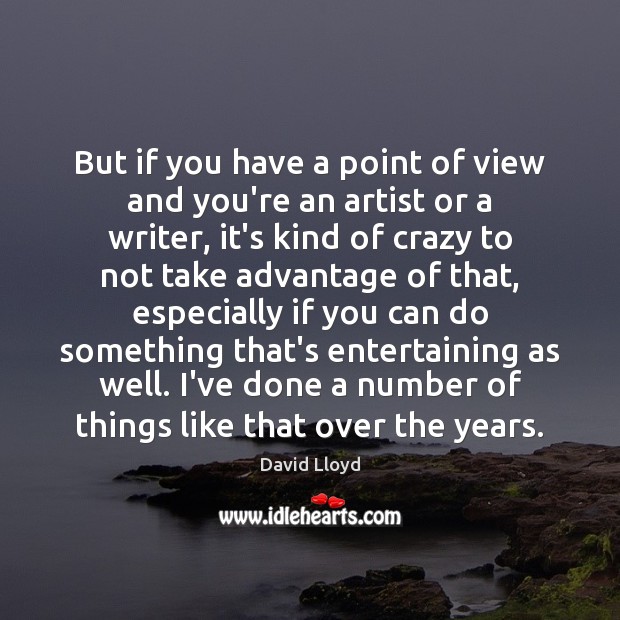 But if you have a point of view and you’re an artist David Lloyd Picture Quote