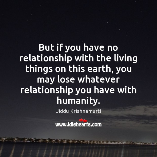 But if you have no relationship with the living things on this Jiddu Krishnamurti Picture Quote