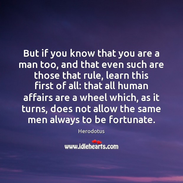 But if you know that you are a man too, and that Herodotus Picture Quote