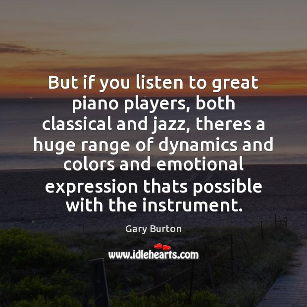 But if you listen to great piano players, both classical and jazz, Gary Burton Picture Quote