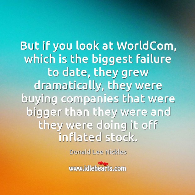 But if you look at worldcom, which is the biggest failure to date Donald Lee Nickles Picture Quote