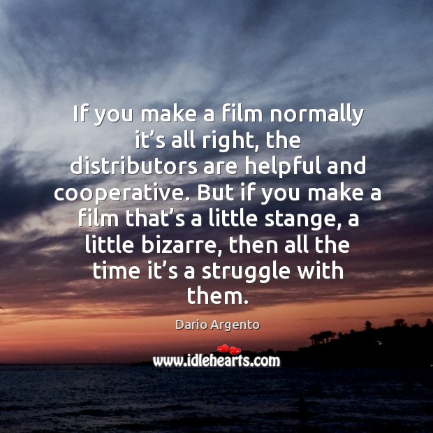 But if you make a film that’s a little stange, a little bizarre, then all the time it’s a struggle with them. Image
