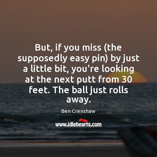 But, if you miss (the supposedly easy pin) by just a little Image