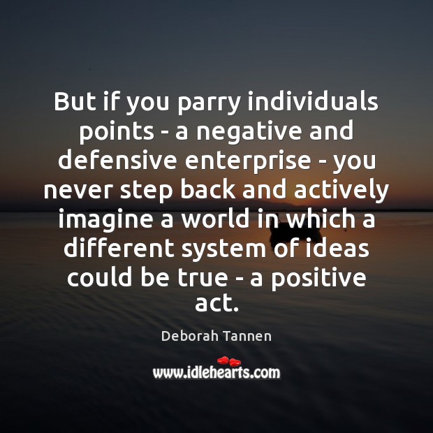 But if you parry individuals points – a negative and defensive enterprise Deborah Tannen Picture Quote