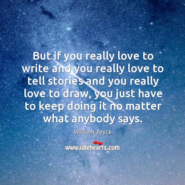 But if you really love to write and you really love to tell stories and you really love to draw Image