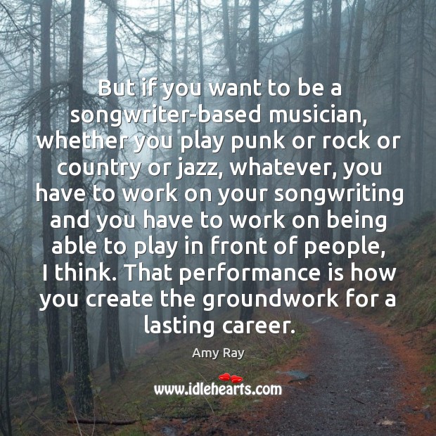 But if you want to be a songwriter-based musician, whether you play punk or rock or country or jazz Amy Ray Picture Quote