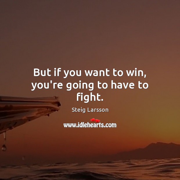 But if you want to win, you’re going to have to fight. Steig Larsson Picture Quote