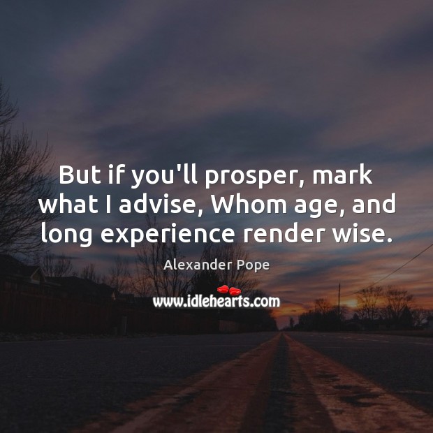 But if you’ll prosper, mark what I advise, Whom age, and long experience render wise. Image