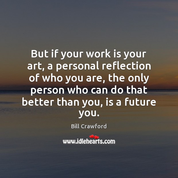 But if your work is your art, a personal reflection of who Bill Crawford Picture Quote