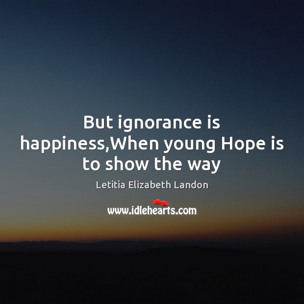 But ignorance is happiness,When young Hope is to show the way Ignorance Quotes Image