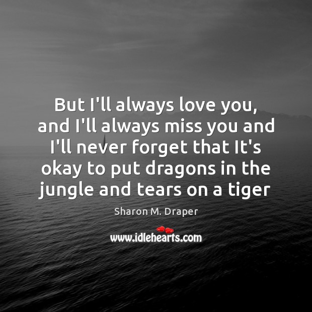 But I’ll always love you, and I’ll always miss you and I’ll Sharon M. Draper Picture Quote