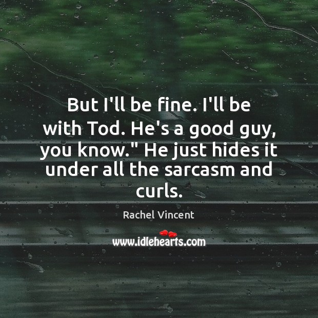 But I’ll be fine. I’ll be with Tod. He’s a good guy, Rachel Vincent Picture Quote