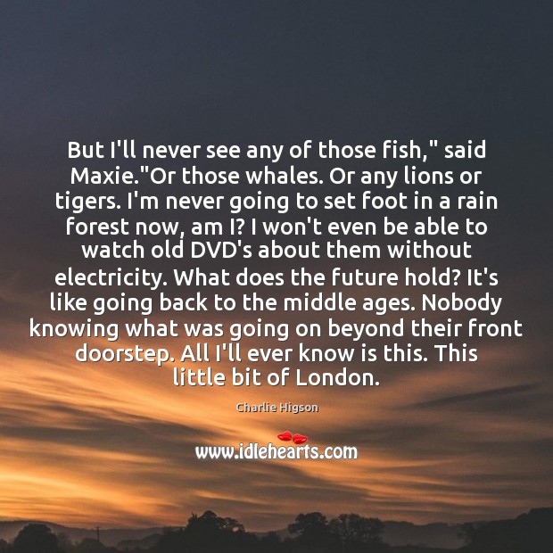 But I’ll never see any of those fish,” said Maxie.”Or those Charlie Higson Picture Quote