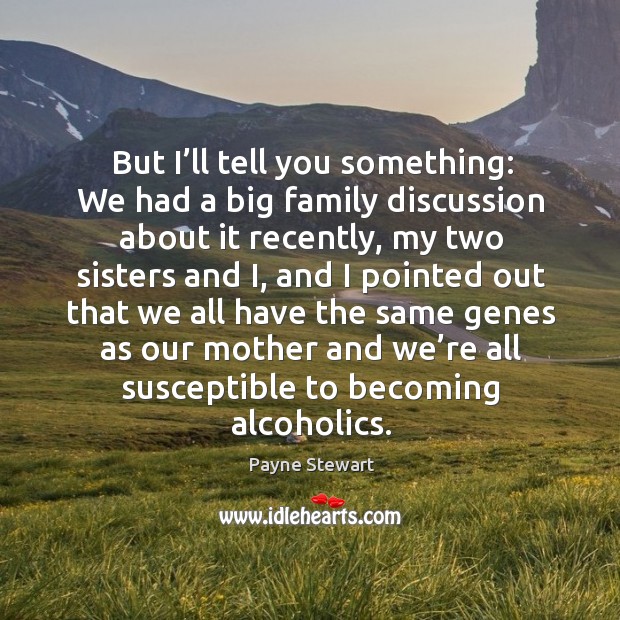 But I’ll tell you something: we had a big family discussion about it recently, my two sisters and Payne Stewart Picture Quote