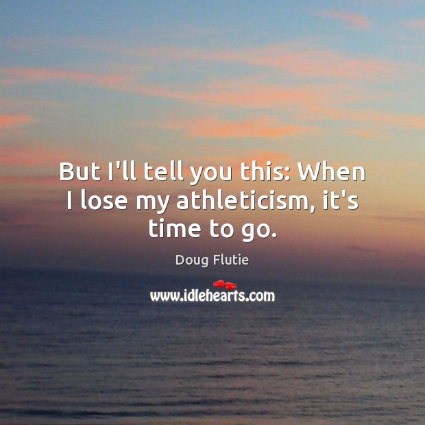 But I’ll tell you this: When I lose my athleticism, it’s time to go. Doug Flutie Picture Quote