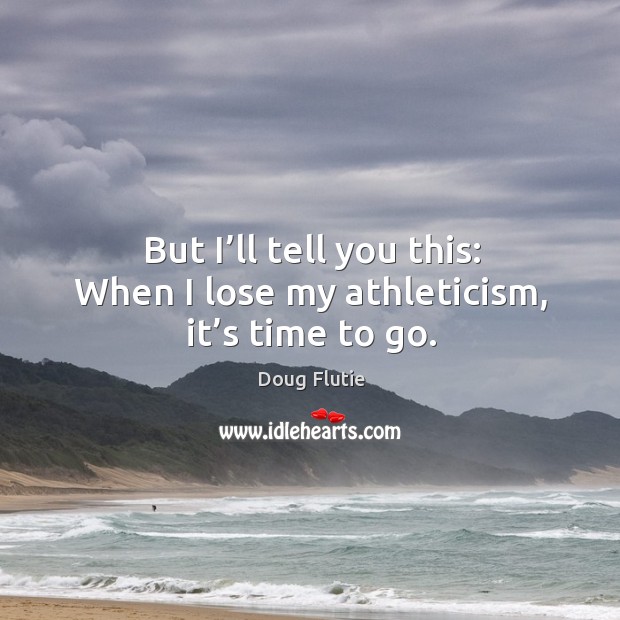 But I’ll tell you this: when I lose my athleticism, it’s time to go. Doug Flutie Picture Quote