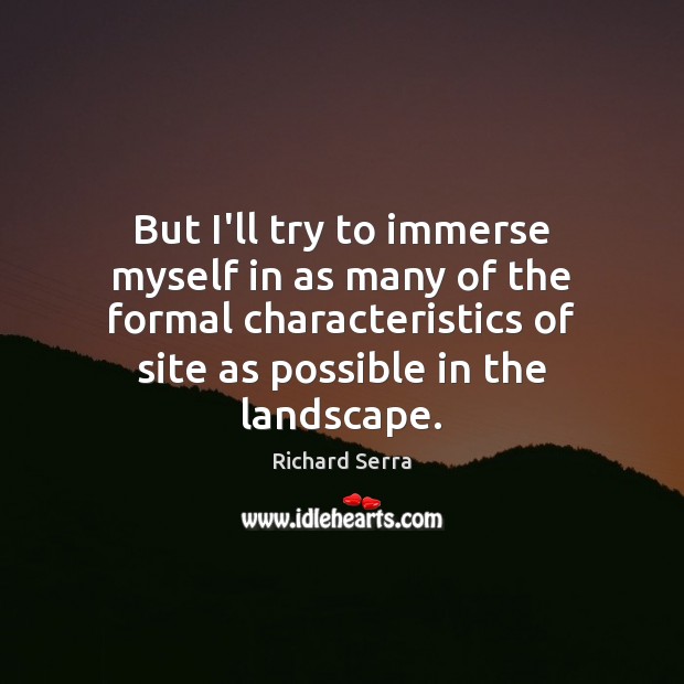 But I’ll try to immerse myself in as many of the formal Richard Serra Picture Quote