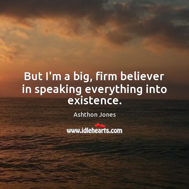 But I’m a big, firm believer in speaking everything into existence. Ashthon Jones Picture Quote
