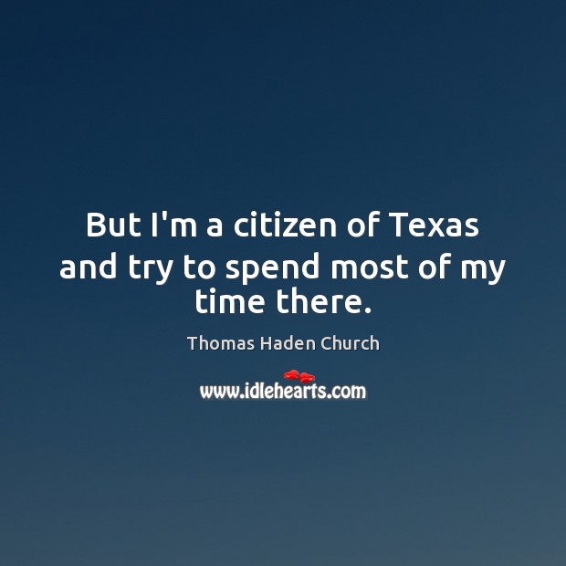 But I’m a citizen of Texas and try to spend most of my time there. Thomas Haden Church Picture Quote