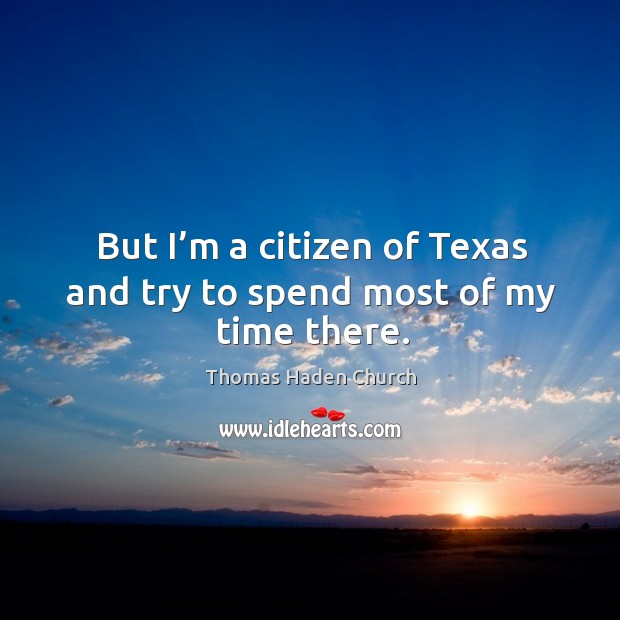 But I’m a citizen of texas and try to spend most of my time there. Thomas Haden Church Picture Quote