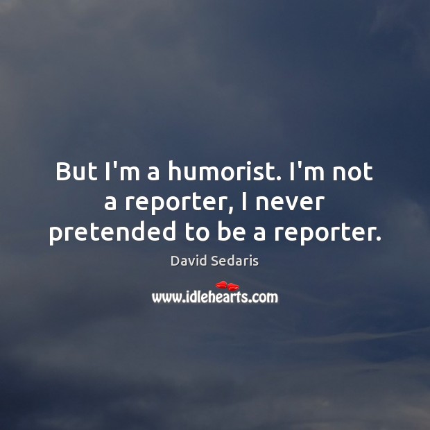 But I’m a humorist. I’m not a reporter, I never pretended to be a reporter. Image